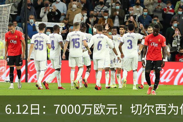 6.12日：7000万欧元！切尔西为何用天价锁死库库雷利亚的西甲梦？